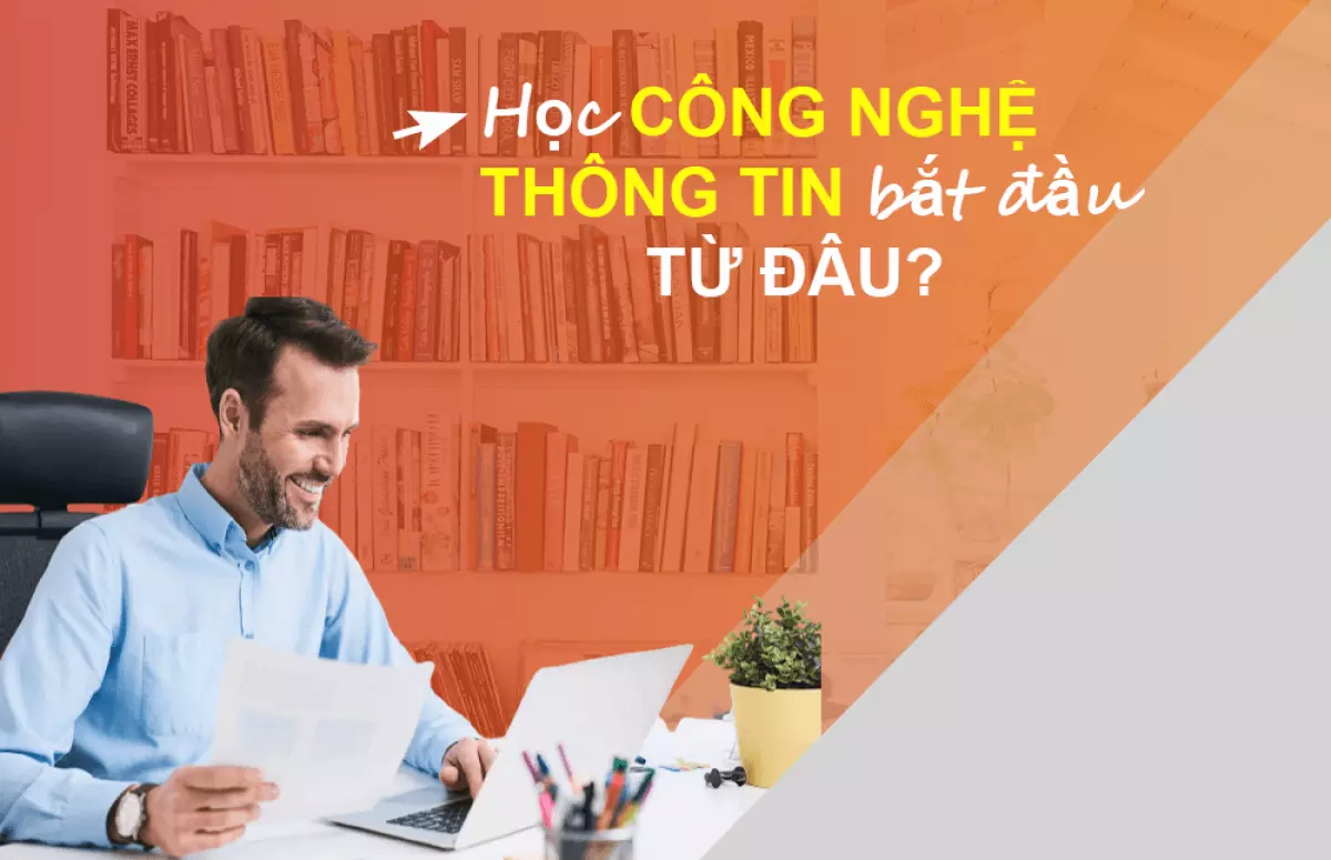 Học Công nghệ Thông tin nên bắt đầu từ đâu?