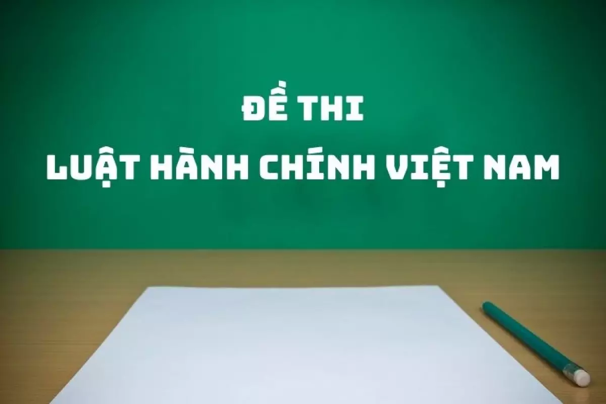 Hình minh họa. [Tổng hợp] Đề thi môn Luật hành chính Việt Nam