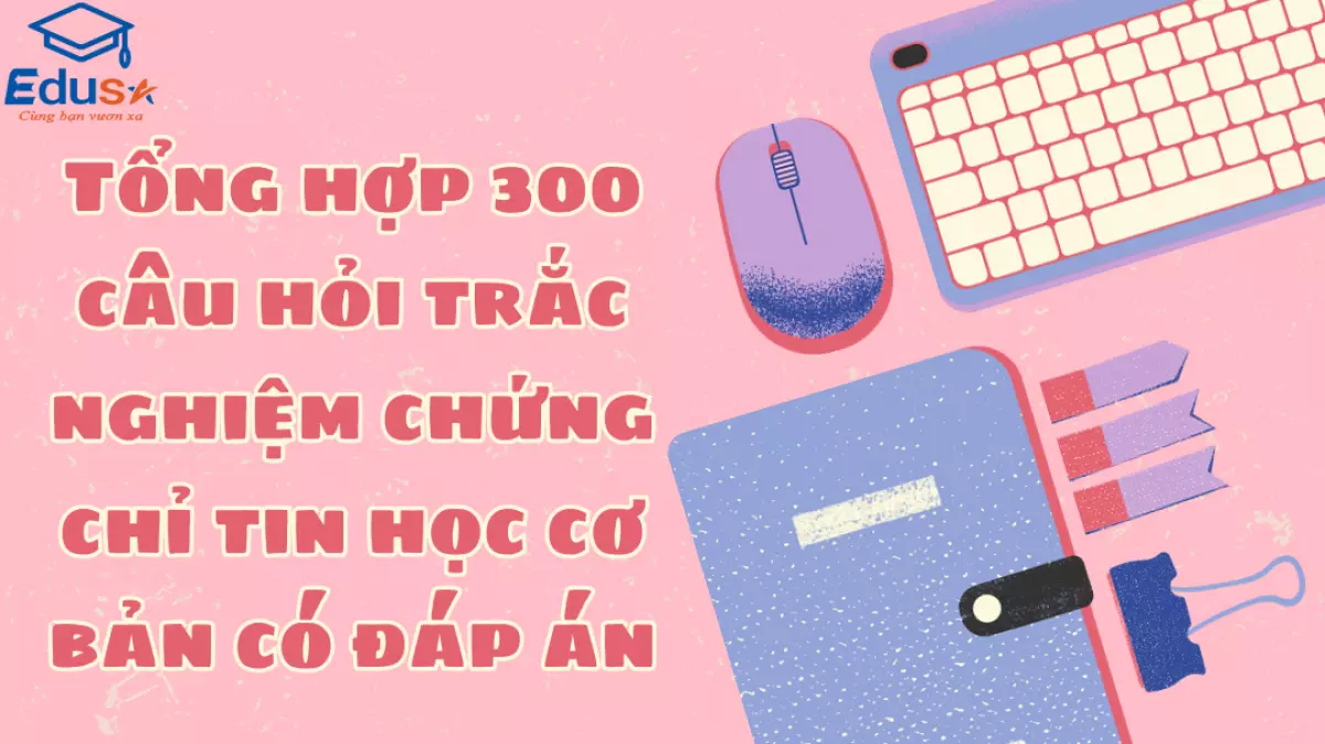 Tổng hợp 300 câu hỏi trắc nghiệm chứng chỉ tin học cơ bản có đáp án