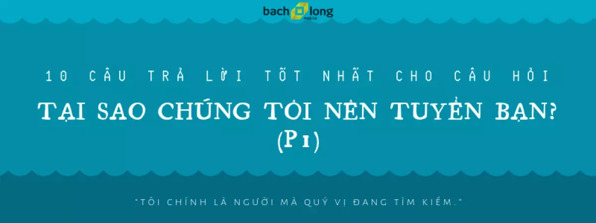 10 câu trả lời tốt nhất cho câu hỏi Tại Sao Chúng Tôi Nên Tuyển Bạn?