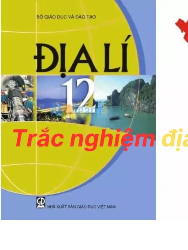   1222 Câu Hỏi Trắc Nghiệm Địa Lý 12 Theo Từng Bài: Ôn Thi THPT Quốc Gia