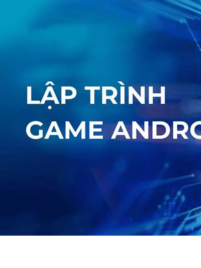   Lập trình game trên Android Studio: Những kiến thức cần học