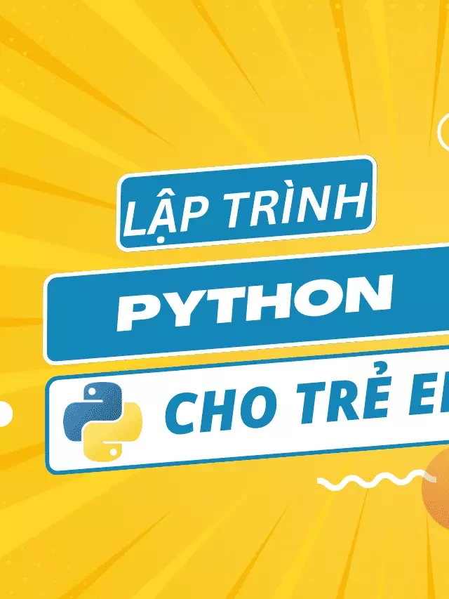   Lập Trình Python cho Trẻ Em: Tự Tin Bước Vào Thế Giới Công Nghệ