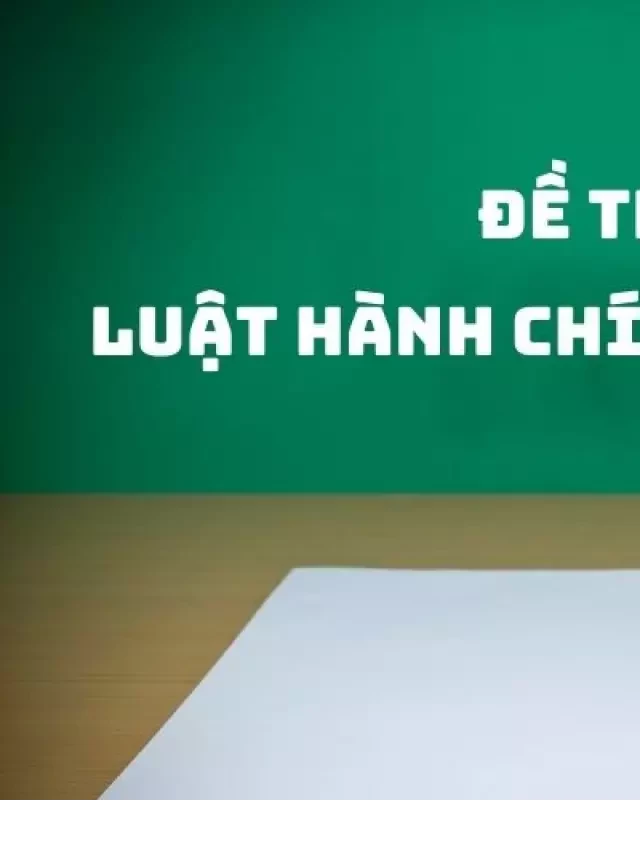   Tổng hợp đề thi môn Luật hành chính Việt Nam