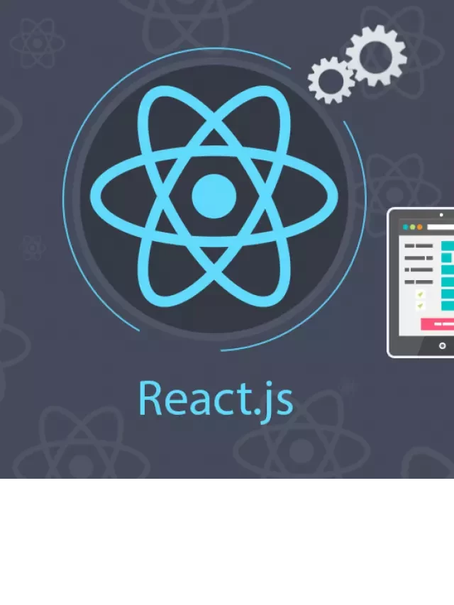   ReactJS - Thư viện JavaScript mạnh mẽ và phổ biến