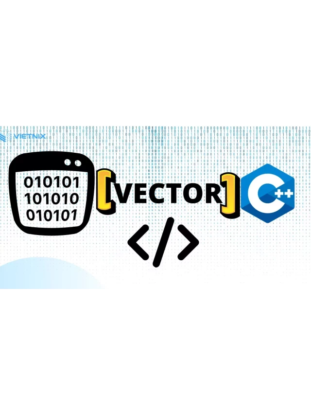   Vector trong C++ - Hướng dẫn sử dụng và các hàm quan trọng
