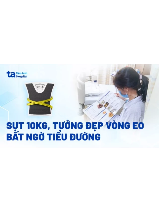   Sụt 10kg, tưởng đẹp vòng eo, bất ngờ tiểu đường