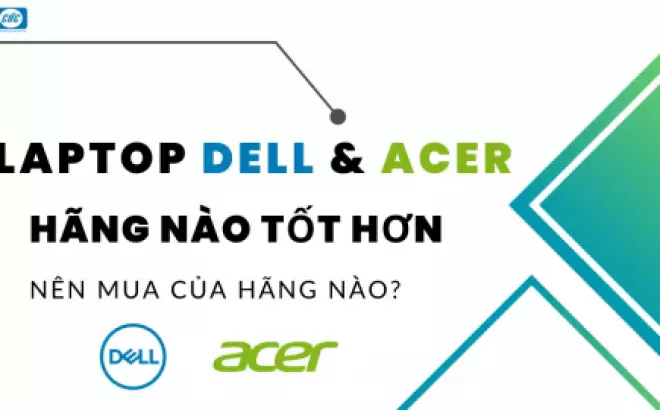   Laptop Dell và Acer: Đánh giá và lựa chọn đúng hãng